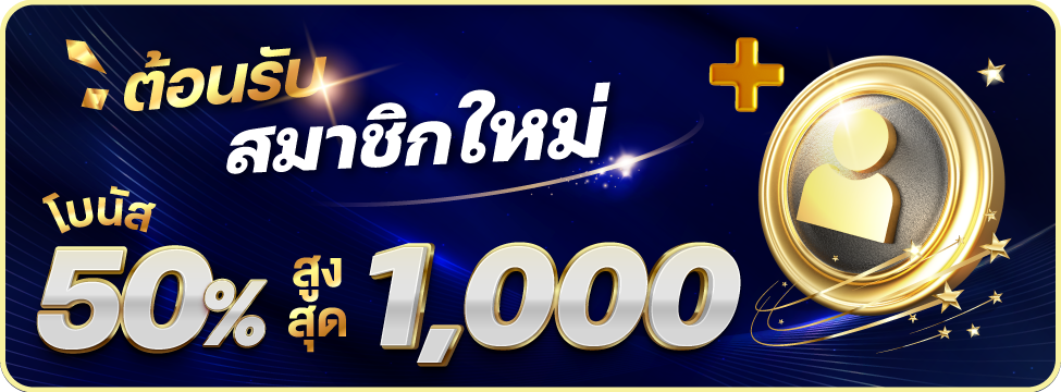 สมาชิกใหม่ โบนัส 50% สูงสุด 1,000